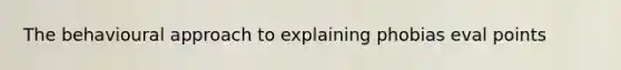 The behavioural approach to explaining phobias eval points