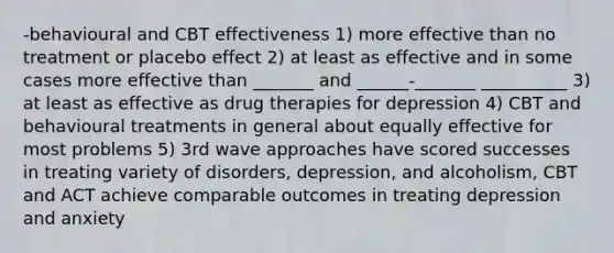 -behavioural and CBT effectiveness 1) more effective than no treatment or placebo effect 2) at least as effective and in some cases more effective than _______ and ______-_______ __________ 3) at least as effective as drug therapies for depression 4) CBT and behavioural treatments in general about equally effective for most problems 5) 3rd wave approaches have scored successes in treating variety of disorders, depression, and alcoholism, CBT and ACT achieve comparable outcomes in treating depression and anxiety