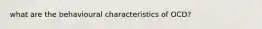 what are the behavioural characteristics of OCD?