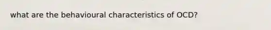 what are the behavioural characteristics of OCD?