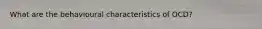 What are the behavioural characteristics of OCD?