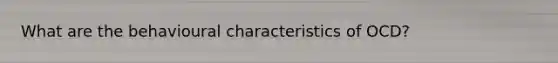 What are the behavioural characteristics of OCD?