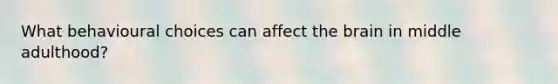 What behavioural choices can affect <a href='https://www.questionai.com/knowledge/kLMtJeqKp6-the-brain' class='anchor-knowledge'>the brain</a> in middle adulthood?