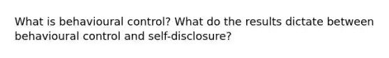 What is behavioural control? What do the results dictate between behavioural control and self-disclosure?