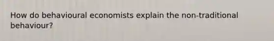 How do behavioural economists explain the non-traditional behaviour?