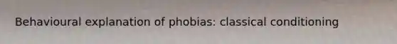 Behavioural explanation of phobias: classical conditioning