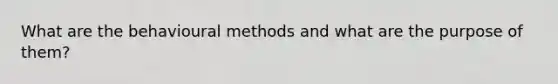 What are the behavioural methods and what are the purpose of them?