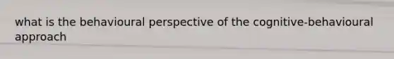 what is the behavioural perspective of the cognitive-behavioural approach