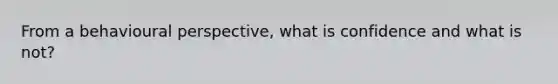 From a behavioural perspective, what is confidence and what is not?