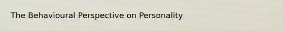 The Behavioural Perspective on Personality