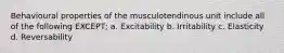 Behavioural properties of the musculotendinous unit include all of the following EXCEPT; a. Excitability b. Irritability c. Elasticity d. Reversability