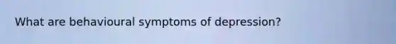What are behavioural symptoms of depression?