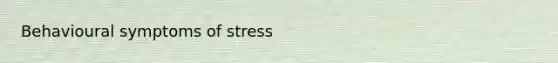 Behavioural symptoms of stress