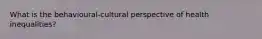 What is the behavioural-cultural perspective of health inequalities?