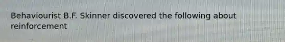 Behaviourist B.F. Skinner discovered the following about reinforcement