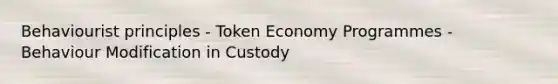 Behaviourist principles - Token Economy Programmes - Behaviour Modification in Custody