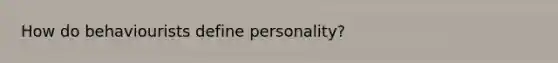 How do behaviourists define personality?