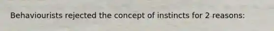 Behaviourists rejected the concept of instincts for 2 reasons: