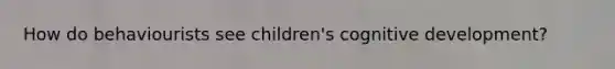 How do behaviourists see children's cognitive development?