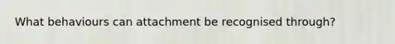 What behaviours can attachment be recognised through?