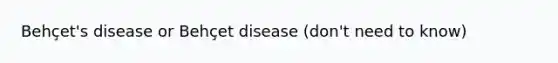 Behçet's disease or Behçet disease (don't need to know)