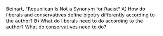 Beinart, "Republican Is Not a Synonym for Racist" A) How do liberals and conservatives define bigotry differently according to the author? B) What do liberals need to do according to the author? What do conservatives need to do?