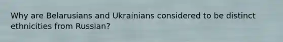 Why are Belarusians and Ukrainians considered to be distinct ethnicities from Russian?