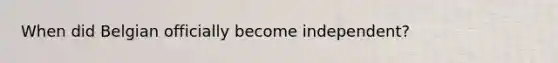 When did Belgian officially become independent?