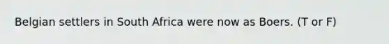 Belgian settlers in South Africa were now as Boers. (T or F)