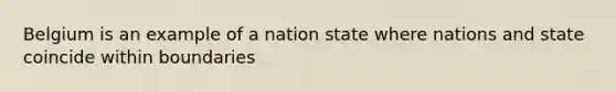 Belgium is an example of a nation state where nations and state coincide within boundaries