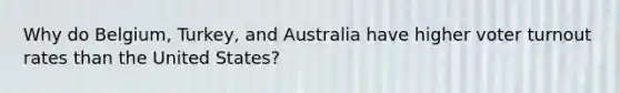 Why do Belgium, Turkey, and Australia have higher <a href='https://www.questionai.com/knowledge/kLGzaG1iPL-voter-turnout' class='anchor-knowledge'>voter turnout</a> rates than the United States?