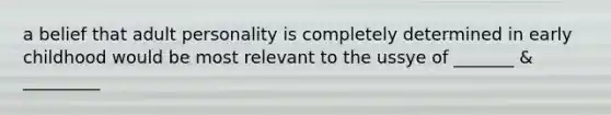 a belief that adult personality is completely determined in early childhood would be most relevant to the ussye of _______ & _________