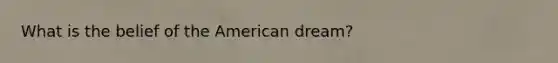 What is the belief of the American dream?