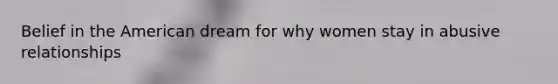 Belief in the American dream for why women stay in abusive relationships