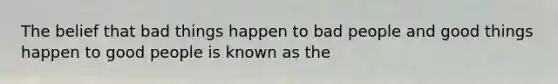 The belief that bad things happen to bad people and good things happen to good people is known as the