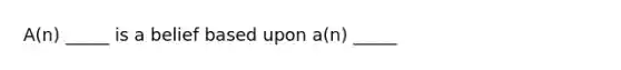 A(n) _____ is a belief based upon a(n) _____