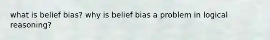 what is belief bias? why is belief bias a problem in logical reasoning?