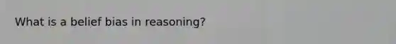 What is a belief bias in reasoning?