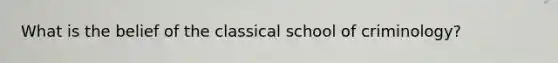 What is the belief of the classical school of criminology?