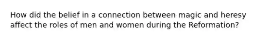 How did the belief in a connection between magic and heresy affect the roles of men and women during the Reformation?