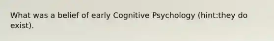 What was a belief of early Cognitive Psychology (hint:they do exist).