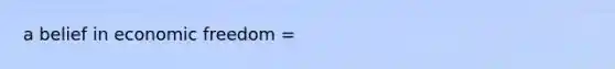a belief in economic freedom =