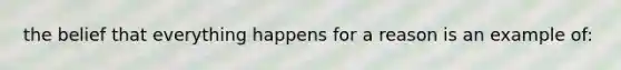 the belief that everything happens for a reason is an example of: