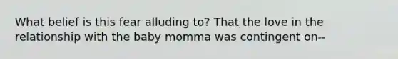 What belief is this fear alluding to? That the love in the relationship with the baby momma was contingent on--