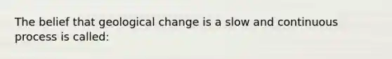 The belief that geological change is a slow and continuous process is called: