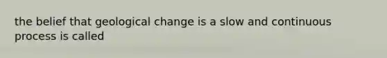 the belief that geological change is a slow and continuous process is called