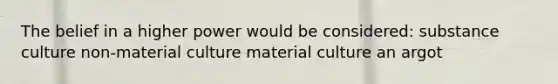 The belief in a higher power would be considered: substance culture non-material culture material culture an argot