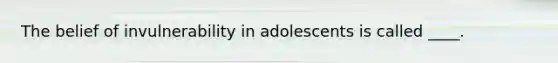 The belief of invulnerability in adolescents is called ____.