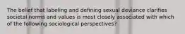 The belief that labeling and defining sexual deviance clarifies societal norms and values is most closely associated with which of the following sociological perspectives?