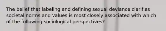 The belief that labeling and defining sexual deviance clarifies societal norms and values is most closely associated with which of the following sociological perspectives?